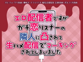 エロ配信者ですがガチ恋リスナーの隣人に凸されて生ハメ配信でマーキングされてしまいました