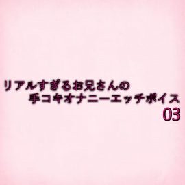 リアルすぎるお兄さんの手コキオナニーエッチボイス03