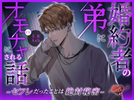 婚約者の弟にオモチャにされる話　～セフレだったことは絶対秘密～