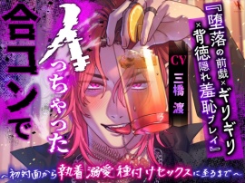 『堕落の前戯×ギリギリ×背徳隠れ羞恥プレイ』合コンでイっちゃった～初対面から執着溺愛種付けセックスに至るまで～「いつ人に見られるかって興奮した？ド変態じゃん」