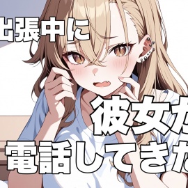 出張中に珍しく彼女から電話がかかってきたんだけど