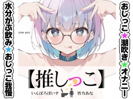 ★おしっこ潮吹きオナニー実演★【推しっこ】★皆乃あな★