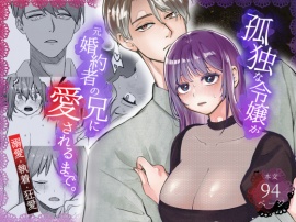 孤独な令嬢が元婚約者の兄に愛されるまで。〜溺愛・執着・狂愛〜