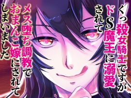 くっ殺女騎士ですがドS魔王に溺愛されてメス堕ち調教でおまんこ嫁にされてしまいました
