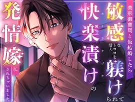美形御曹司と仮結婚したら敏感なトコロを甘く躾けられて快楽漬けの発情嫁にされちゃいました