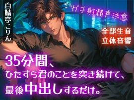 【ガチ射精・全部生音】35分間、ひたすら君のことを突き続けて、最後中出しするだけ。【立体音響・リアルピストン音】