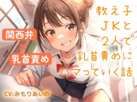【関西弁×乳首責め】教え子JKと２人で乳首責めにハマっていく話