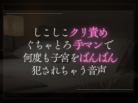 しこしこクリ責めぐちゃとろ手マンで何度も子宮をぱんぱん犯されちゃう音声