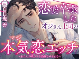 恋愛卒業したオジさん上司の本気恋エッチ ～わたしが哉さんを陥落させるまで～