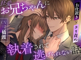 【お仕置き×クリ責め】狂愛お兄ちゃんに執着されて逃げられない話