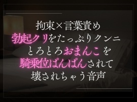 拘束×言葉責め。勃起クリをたっぷりクンニとろとろおまんこを騎乗位で壊されちゃう音声。