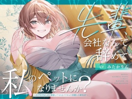先輩、会社なんて辞めて私のペットになりませんか？～なでなでよしよし溺愛してくれるバリキャリ後輩との新生活～