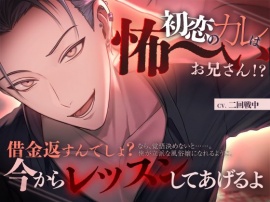 初恋のカレは怖～いお兄さん！?【借金返すんでしょ?立派な風●嬢になれるように今からレッスンしてあげるよ】
