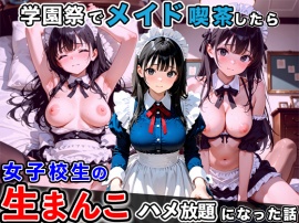 学園祭で女子校生メイド喫茶をしたら、メイド服の生まんこハメ放題になった話