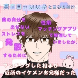真面目でいい子と言われ続け、素の自分を出せないストレスを発散するために性癖マッチングアプリで解消していましたが、マッチングした相手が近所のイケメンお兄様だった
