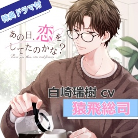 【特典ミニドラマ付】あの日、恋をしてたのかな? 白崎瑞樹（cv猿飛総司）