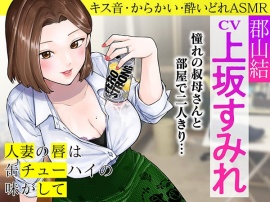 人妻の唇は缶チューハイの味がして　郡山結ＡＳＭＲ　～憧れの叔母さんと部屋でふたりきり～