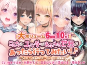 【大ボリューム6時間10分!】こんなにエッチがあふれる世界があったら行ってみたい!♪ ～5ヒロイン詰め合わせ～【KU100】【総集編】