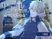 【従者君ルート制作決定!!】ヤンデレ政略結婚は全て彼の掌の上〜亡国の姫×溺愛調教〜