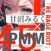 [全年齢][魂の叫び][届け!]PMM45×甘沼みるく「RE RAGE RIOT」