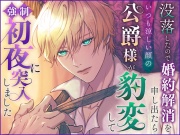 没落したので婚約解消を申し出たらいつも涼しい顔の公爵様が豹変して強制初夜に突入しました
