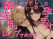 隣のヤンデレストーカーに強制孕ませレ○プされた話