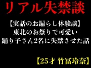 【実話のお漏らし体験談】東北のお祭りで可愛い踊り子さん2名に失禁させた話【25才 竹冨玲奈】