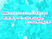 股間がムラムラしてどうしようもなくなるマスターベーション中のエッチな男の喘ぎ声