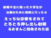 射精不全に陥った大学生が治療のために病院に行ったら、えっちな診察をされてとろとろ押し出し射精&おまんこ開発された話