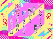 乙女ゲームの世界に週末だけ転生したら推し2人から溺愛クリ責めされちゃった話
