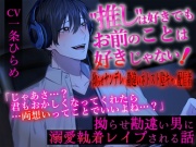 "推し"は好きでもお前のことは好きじゃない!～拗らせ勘違い男に溺愛執着レイプされる話～