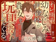 オレ様系幼なじみの伊澄柊が貴女を玩具扱いしてくる。～強引ウソカノ契約で生ハメ処女喪失～
