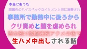 本当にあった、転属先のハイスペックなイケメン上司に溺愛され、事務所で勤務中に後ろからクリ責めと膣を虐められ、朦朧連続アクメの後で生ハメ中出しされる話