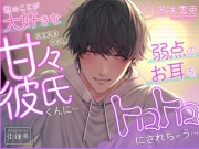 君のことが大好きな甘々彼氏くんに…弱点のお耳をトロトロにされちゃう…