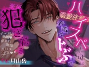 【※※溺愛注意※※】ハイスペ上司に意識がトぶまで犯される～ヤンデレ執着♡愛され濃厚生ハメSEX♡♡～