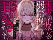 親友の彼女の弱みを握り、強制的に耳かきさせてみた。