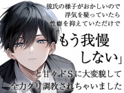 彼氏の様子がおかしいので浮気を疑っていたら性癖を抑えていただけで「もう我慢しない」と甘々ドSに大変貌して全力クリ調教されちゃいました