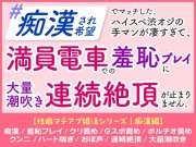 「痴○され希望」 ハイスペ渋オジの手マンが凄すぎて、 満員電車での羞恥プレイに 大量潮吹き連続絶頂が止まりません。[性癖マチアプ婚活シリーズ |痴○編]
