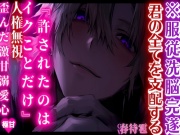 ※服従洗脳完遂『許されたのはイクことだけ』君の全てを支配する——人権無視歪んだ激甘溺愛心…..プレイ重視 CV.春待雹【極甘】