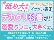 「舐め犬募集」でマッチした年下わんこ系イケメン男子のデカクリ執着が止まらない。溺愛クンニでこんなに大きくなりました。[性癖マチアプ婚活シリーズ |舐め犬編]