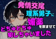 【発情交尾】恋を知らない理系男子に感度20倍媚薬で強制発情させてどちゅどちゅ犯しちゃいました