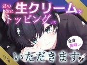 君の体に生クリームをトッピングして全身美味しくいただきます