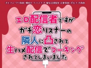 エロ配信者ですがガチ恋リスナーの隣人に凸されて生ハメ配信でマーキングされてしまいました