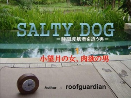 SALTY DOG =時間渡航者を追う男=   1st.encounter  小望月の女、肉欲の男