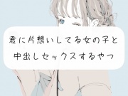 【実演】君に片想いしてる女の子と、中出しセックスするやつ