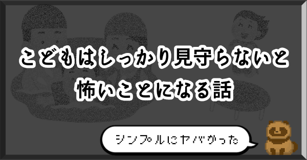 【危機一髪】こどもはしっかり見守らないと怖いことになる話【死にかけタヌキ】