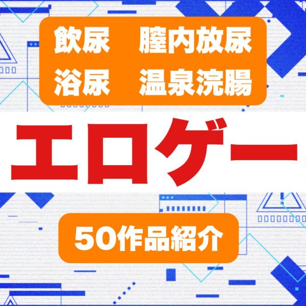 【全50作品】飲尿、浴尿、膣内放尿、温泉浣腸がある【エロゲ】まとめ