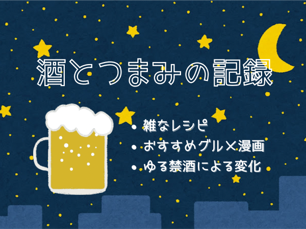 【酒とつまみの記録】レシピ・禁酒後の変化・おすすめグルメ漫画etc…