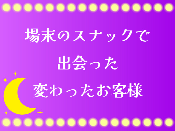 スナックに来たちょっと変わったお客様の話。