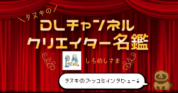 タヌキのDLチャンネルクリエイター名鑑【しろめしさま】